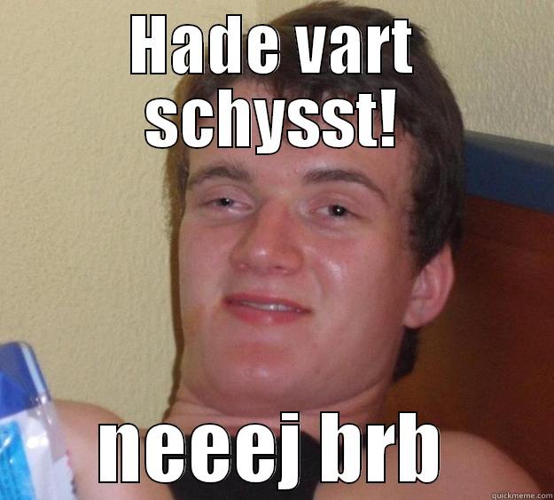 HADE VART SCHYSST! NEEEJ BRB 10 Guy