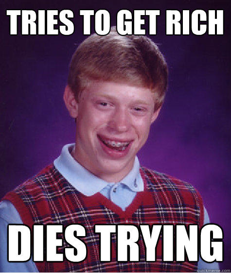 Tries to get rich dies trying  Bad Luck Brian