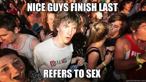 nice guys finish last
 refers to sex  Sudden Clarity Clarence