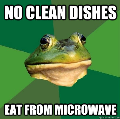 no clean dishes eat from microwave  Foul Bachelor Frog