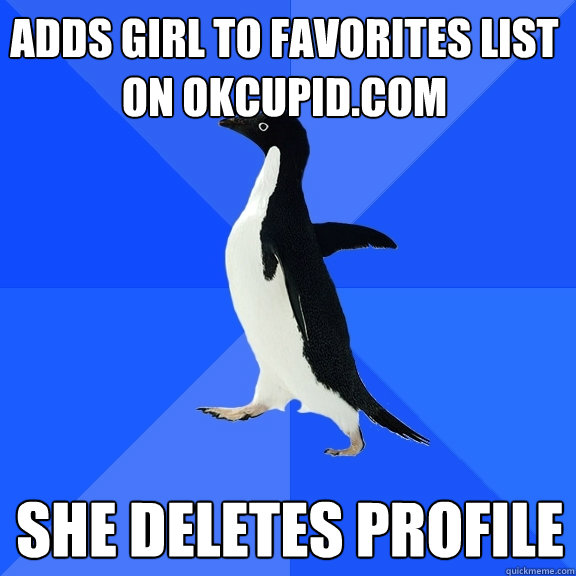 she deletes profile adds girl to favorites list on okcupid.com - she deletes profile adds girl to favorites list on okcupid.com  Socially Awkward Penguin