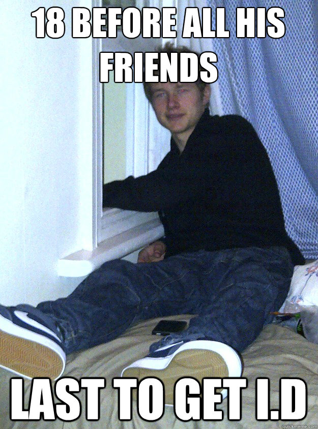 18 before all his friends Last to get i.d  Waste-Away Alex