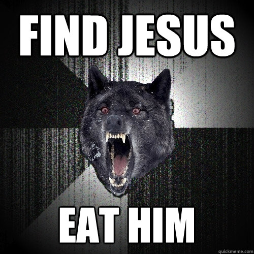 find jesus eat him  Insanity Wolf