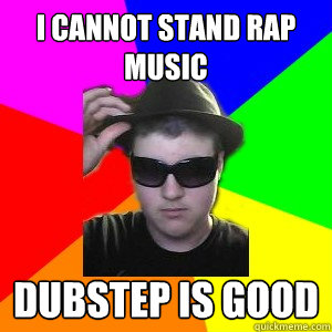 I cannot stand rap music dubstep is good - I cannot stand rap music dubstep is good  Advice Brandon