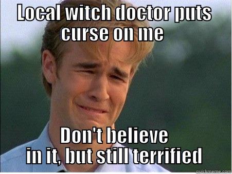LOCAL WITCH DOCTOR PUTS CURSE ON ME  DON'T BELIEVE IN IT, BUT STILL TERRIFIED 1990s Problems