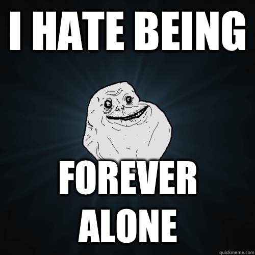 I hate being FOREVER ALONE  Forever Alone