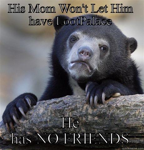 HIS MOM WON'T LET HIM HAVE LOOTPALACE HE HAS NO FRIENDS Confession Bear