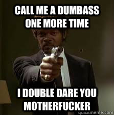 Call me a dumbass one more time  I double dare you motherfucker   Pulp Fiction meme