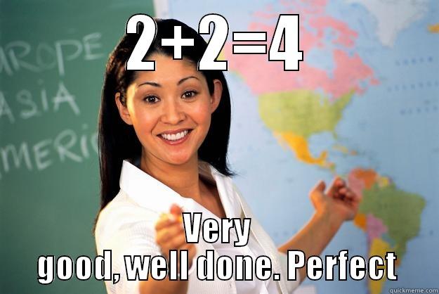 2+2=4 VERY GOOD, WELL DONE. PERFECT Unhelpful High School Teacher