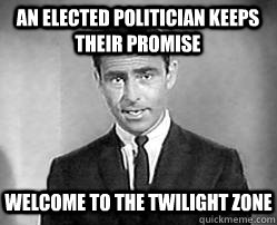 an elected politician keeps their promise welcome to the twilight zone  Twilight zone