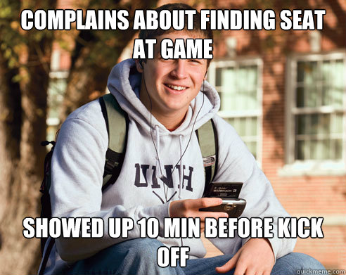 complains about finding seat at game  showed up 10 min before kick off  College Freshman