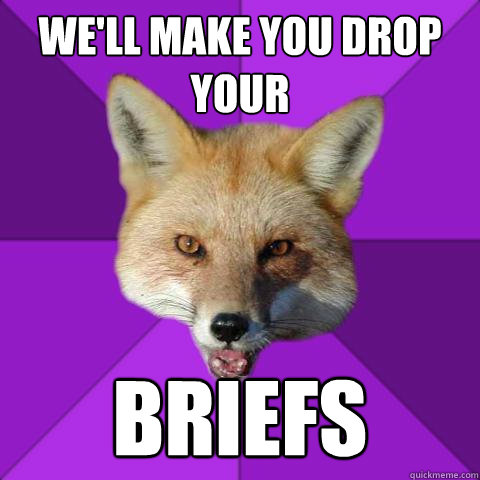 we'll make you drop your briefs  Forensics Fox