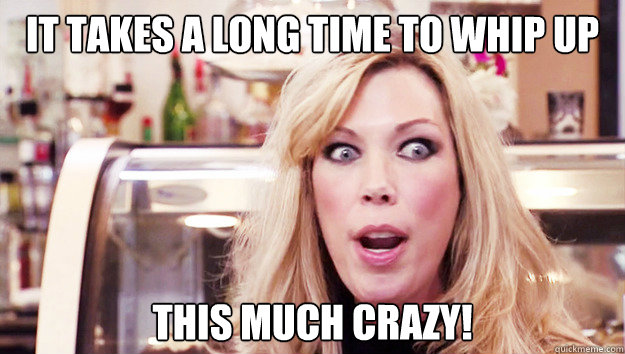 It takes a long time to whip up  this much crazy!  Crazy Amy