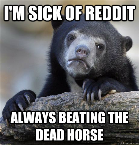 I'm sick of reddit always beating the dead horse  Confession Bear