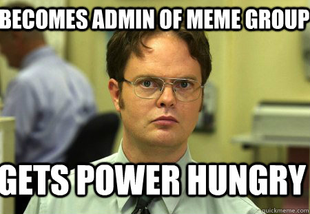Becomes admin of meme group Gets power hungry  Schrute