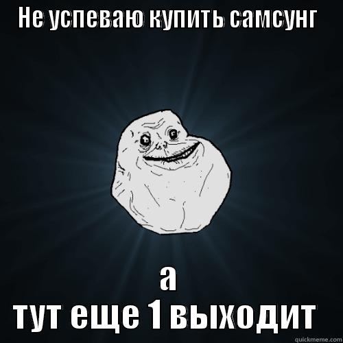 НЕ УСПЕВАЮ КУПИТЬ САМСУНГ  А ТУТ ЕЩЕ 1 ВЫХОДИТ  Forever Alone