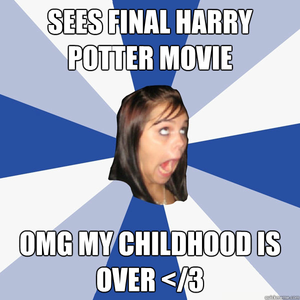 Sees final Harry Potter Movie OMG MY CHILDHOOD IS OVER </3  Annoying Facebook Girl