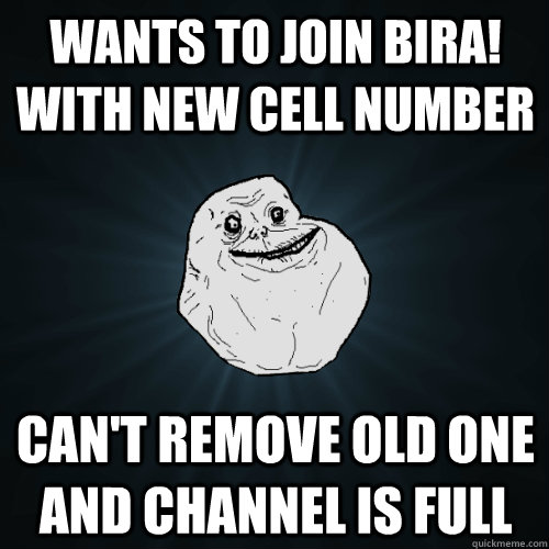 Wants to join Bira! with new cell number Can't remove old one and channel is full  Forever Alone