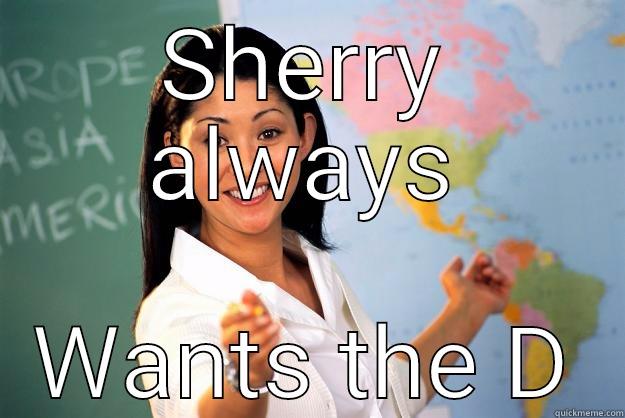 SHERRY ALWAYS WANTS THE D Unhelpful High School Teacher
