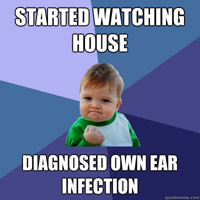 Started watching House diagnosed own ear infection  Success Kid