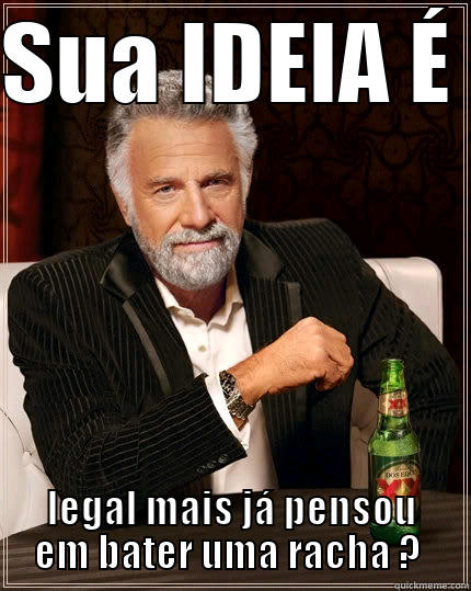 SUA IDEIA É  LEGAL MAIS JÁ PENSOU EM BATER UMA RACHA ?  The Most Interesting Man In The World
