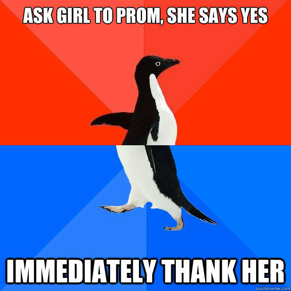 Ask girl to prom, she says yes immediately thank her  Socially Awesome Awkward Penguin