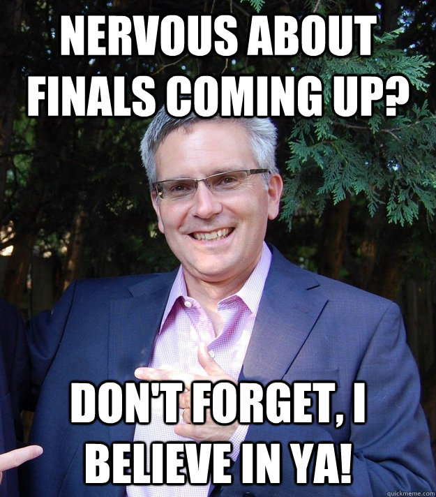 nervous about finals coming up? don't forget, i believe in ya! - nervous about finals coming up? don't forget, i believe in ya!  Encouraging Dad 1