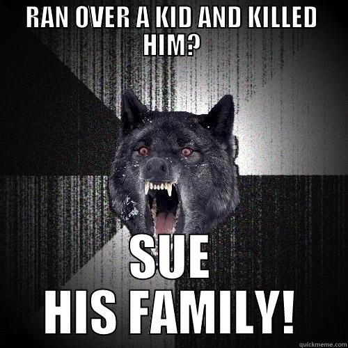RAN OVER A KID AND KILLED HIM? SUE HIS FAMILY! Insanity Wolf