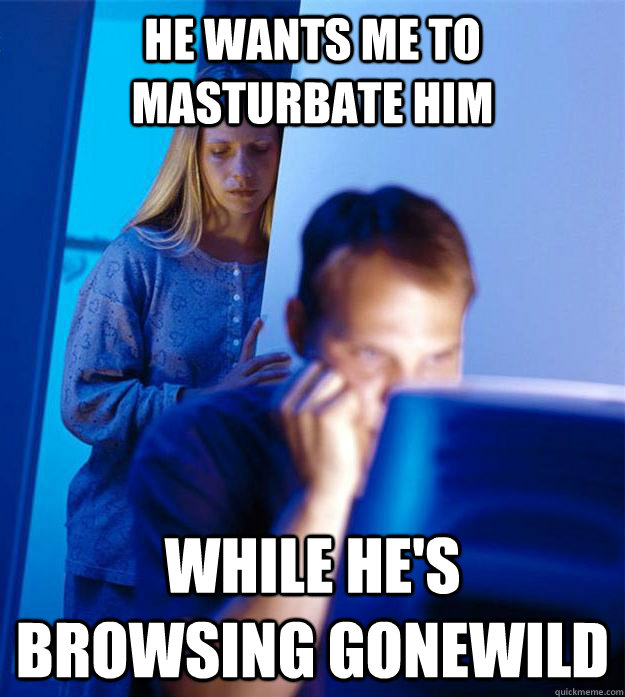 He wants me to masturbate him While he's browsing Gonewild  Redditors Wife
