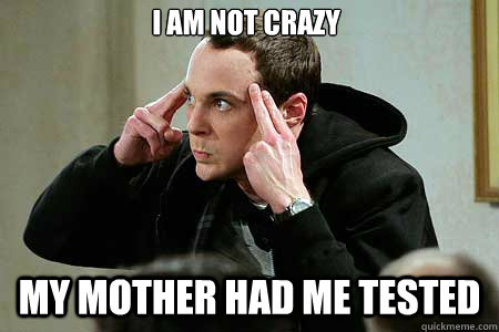 I am not crazy My mother had me tested - I am not crazy My mother had me tested  Sheldon cooper