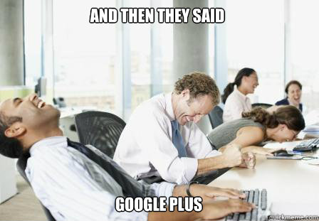 And then they said google plus  laughing Business People