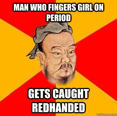 Man who fingers girl on period gets caught redhanded - Man who fingers girl on period gets caught redhanded  Confucius says