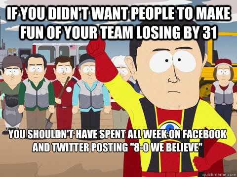 If you didn't want people to make fun of your team losing by 31 You shouldn't have spent all week on facebook and twitter posting 