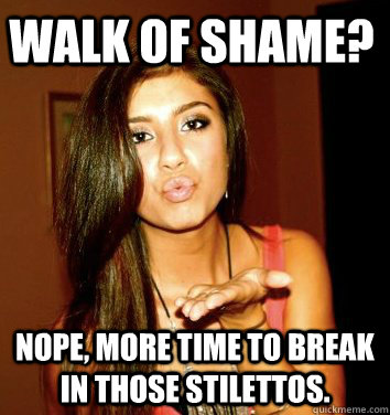 walk of shame? nope, more time to break in those stilettos.  the college sorostitute