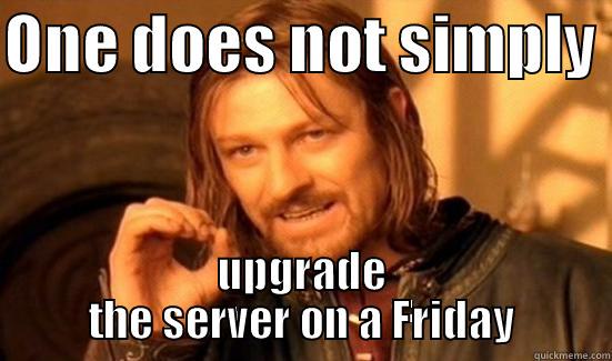 ONE DOES NOT SIMPLY  UPGRADE THE SERVER ON A FRIDAY Boromir