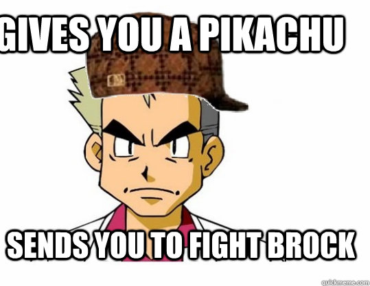 Gives you a Pikachu Sends you to fight brock  Scumbag Professor Oak