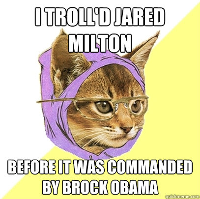 I troll'd jared milton before it was commanded by brock obama  Hipster Kitty