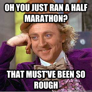 Oh you just ran a half marathon? That must've been so rough  Condescending Wonka