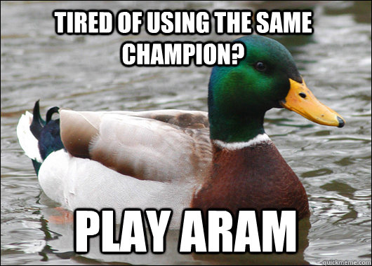 Tired of using the same champion? Play ARAM - Tired of using the same champion? Play ARAM  Actual Advice Mallard