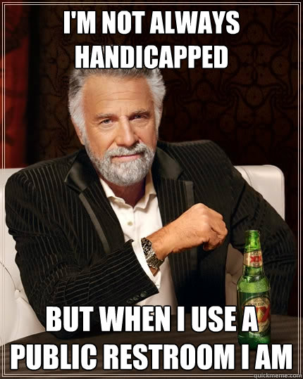 I'm not always handicapped But when I use a public restroom i am - I'm not always handicapped But when I use a public restroom i am  The Most Interesting Man In The World