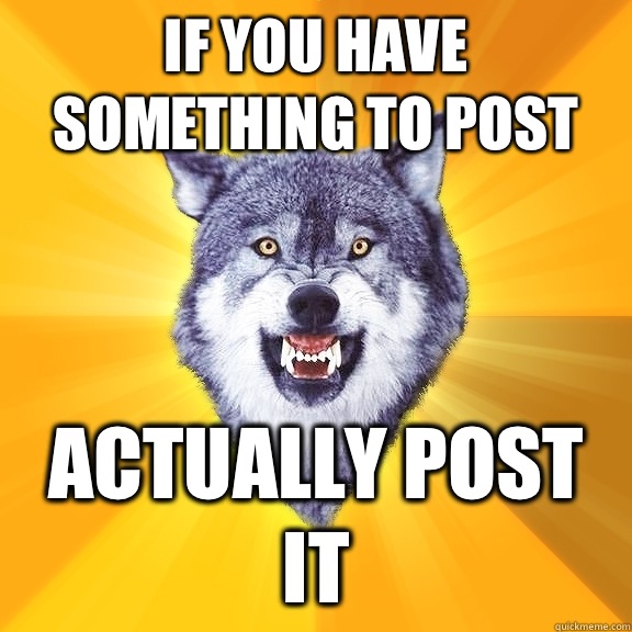If you have something to post Actually post it  Courage Wolf