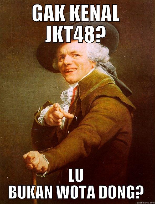 GAK KENAL JKT48? LU BUKAN WOTA DONG? Joseph Ducreux