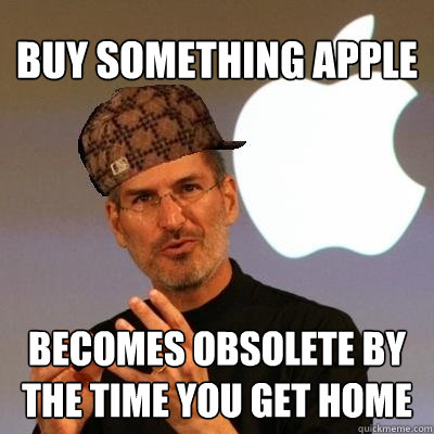 Buy something Apple becomes obsolete by the time you get home  Scumbag Steve Jobs