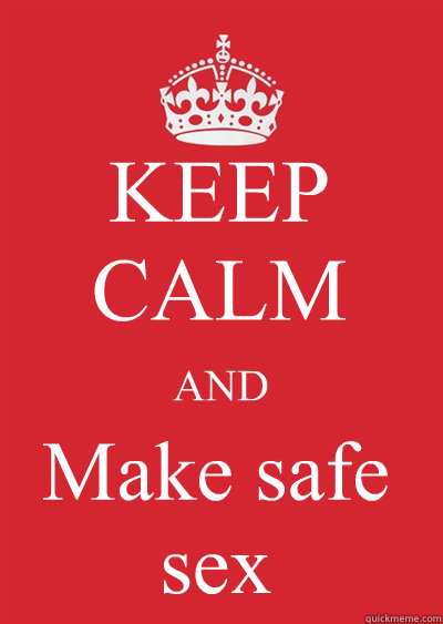 KEEP CALM AND Make safe sex  Keep calm or gtfo