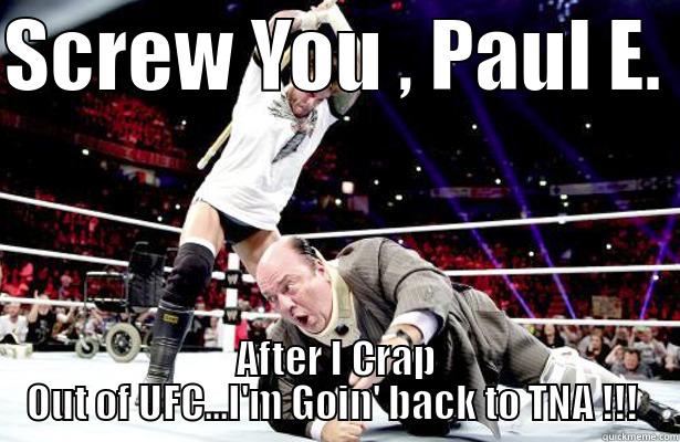 SCREW YOU , PAUL E.  AFTER I CRAP OUT OF UFC...I'M GOIN' BACK TO TNA !!!  Misc