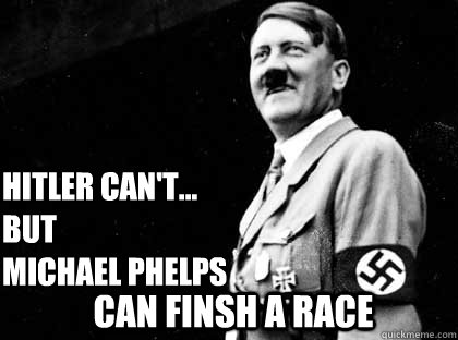 Hitler can't...
But
michael phelps Can Finsh a Race - Hitler can't...
But
michael phelps Can Finsh a Race  Good guy hitler