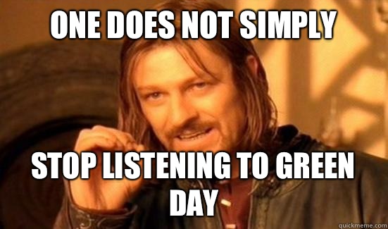 One Does Not Simply Stop listening to green day  Boromir