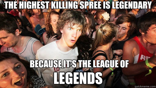 the highest killing spree is legendary because it's the league of legends  Sudden Clarity Clarence