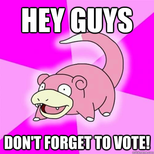 hey guys don't forget to vote!  Slowpoke