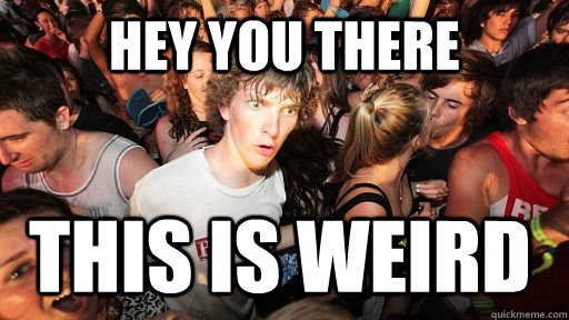 hey you there this is weird  Sudden Clarity Clarence